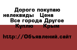 Дорого покупаю нелеквиды › Цена ­ 50 000 - Все города Другое » Куплю   . Крым